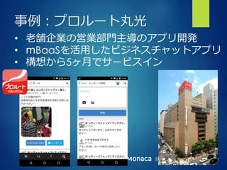 Bringing More People To Apps
事例例：プロルート丸光
•  ⽼老老舗企業の営業部⾨門主導のアプリ開発
•  mBaaSを活⽤用したビジネスチャットアプリ
•  構想から5ヶ⽉月でサービスイン
 