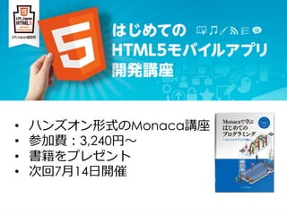Bringing More People To Apps
•  ハンズオン形式のMonaca講座
•  参加費：3,240円〜～
•  書籍をプレゼント
•  次回7⽉月14⽇日開催
 