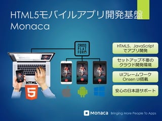 Bringing More People To Apps
HTML5モバイルアプリ開発基盤
Monaca
HTML5、JavaScript
でアプリ開発
セットアップ不不要の
クラウド開発環境
UIフレームワーク
Onsen UI搭載
安⼼心の⽇日本語サポート
 