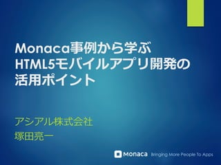 Bringing More People To Apps
Monaca事例例から学ぶ
HTML5モバイルアプリ開発の
活⽤用ポイント
アシアル株式会社
塚⽥田亮亮⼀一
 