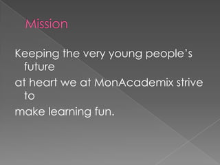 Keeping the very young people’s
 future
at heart we at MonAcademix strive
 to
make learning fun.
 