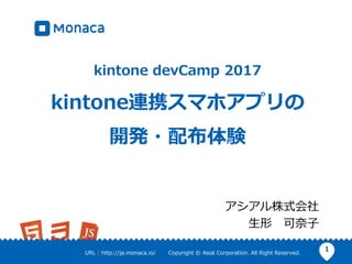 1URL : http://ja.monaca.io/ Copyright © Asial Corporation. All Right Reserved.
kintone devCamp 2017
kintone連携スマホアプリの
開発・配布...