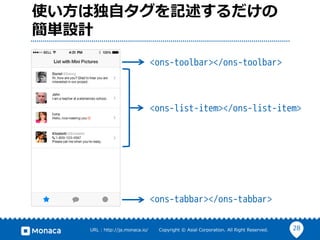 28URL : http://ja.monaca.io/ Copyright © Asial Corporation. All Right Reserved.
使い方は独自タグを記述するだけの
簡単設計
<ons-toolbar></ons-t...