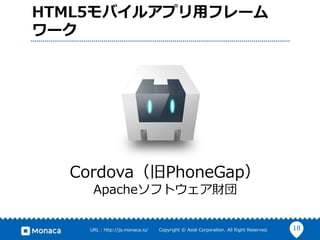 18URL : http://ja.monaca.io/ Copyright © Asial Corporation. All Right Reserved.
HTML5モバイルアプリ用フレーム
ワーク
Cordova（旧PhoneGap）
Apacheソフトウェア財団
 
