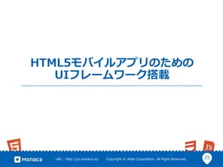 25URL : http://ja.monaca.io/ Copyright © Asial Corporation. All Right Reserved.
HTML5モバイルアプリのための
UIフレームワーク搭載
 