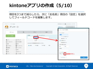 36URL : http://ja.monaca.io/ Copyright © Asial Corporation. All Right Reserved.
kintoneアプリの作成（5/10）
項目を3つまで減らしたら、次に「お名前」項目の「設定」を選択
してフィールドコードを編集します。
編集ボタン
 