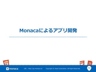42URL : http://ja.monaca.io/ Copyright © Asial Corporation. All Right Reserved.
Monacaによるアプリ開発
 