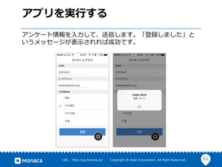 51URL : http://ja.monaca.io/ Copyright © Asial Corporation. All Right Reserved.
アプリを実行する
アンケート情報を入力して、送信します。「登録しました」と
いうメッセージが表示されれば成功です。
 