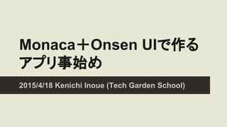 Monaca＋Onsen UIで作る
アプリ事始め
2015/4/18 Kenichi Inoue (Tech Garden School)
 