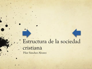 Estructura de la sociedad
cristiana
Pilar Sánchez Alvarez
 