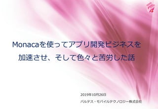 2019年10月26日
Monacaを使ってアプリ開発ビジネスを
加速させ、そして色々と苦労した話
バルテス・モバイルテクノロジー株式会社
 