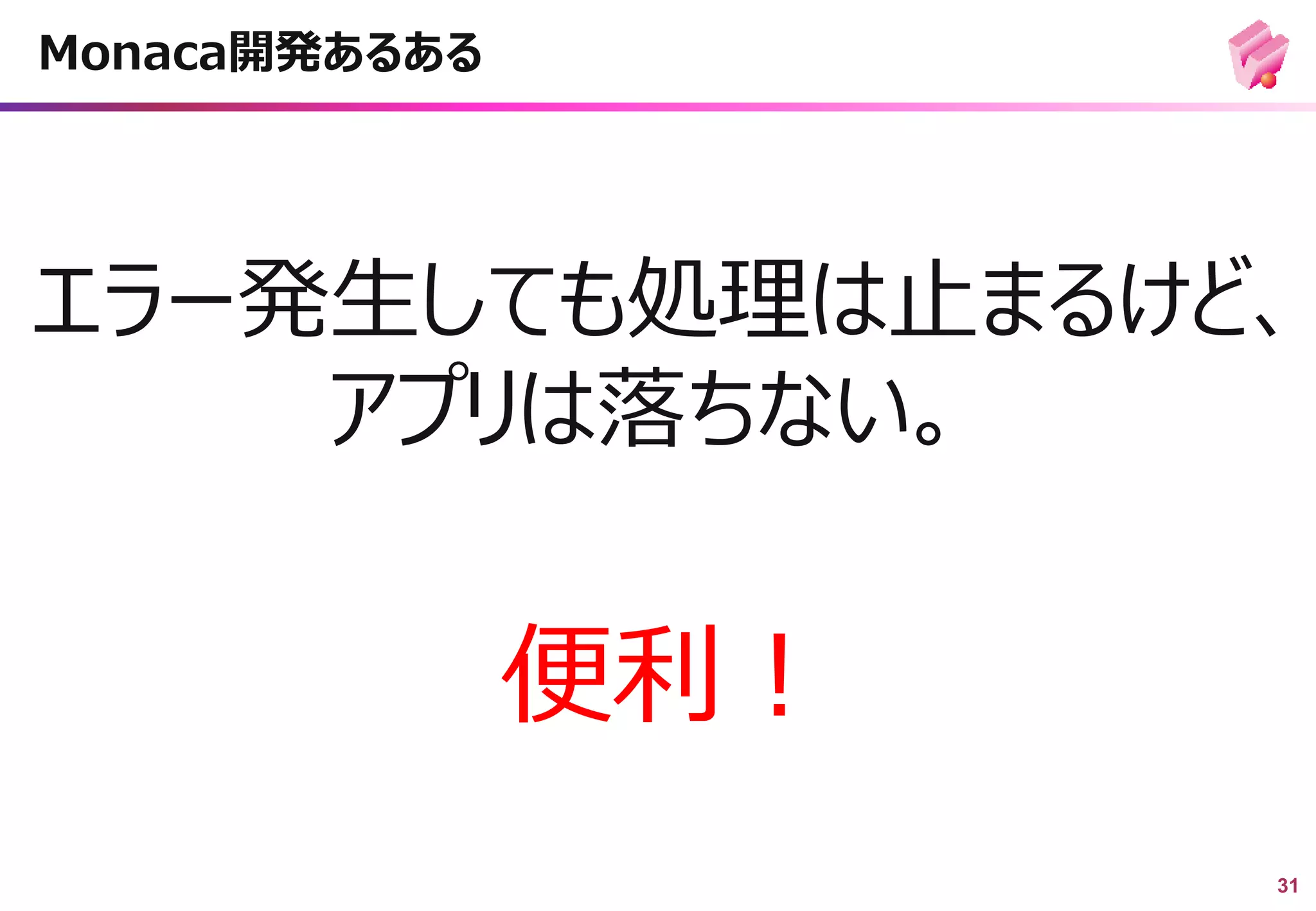 31
エラー発生しても処理は止まるけど、
アプリは落ちない。
Monaca開発あるある
便利！
 