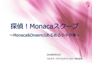 2018年8月31日
探偵！Monacaスクープ
～Monaca&OnsenUIあるある小ネタ集～
バルテス・モバイルテクノロジー株式会社
 