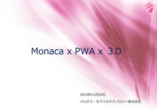 2019年11月20日
Monaca x PWA x ３D
バルテス・モバイルテクノロジー株式会社
 