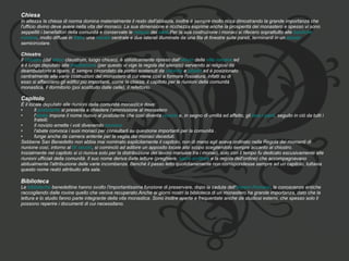 Chiesa In altezza la chiesa di norma domina materialmente il resto dell'abbazia, inoltre è sempre molto ricca dimostrando la grande importanza che  l'ufficio divino deve avere nella vita del monaco. La sua dimensione e ricchezza esprime anche la prosperità del monastero e spesso vi sono  seppelliti i benefattori della comunità e conservate le  reliquie  dei  santi .Per la sua costruzione i monaci si rifecero soprattutto alle  basiliche  romane , molto diffuse in  Italia : una  navata  centrale e due laterali illuminate da una fila di finestre sulle pareti, terminanti in un  abside   semicircolare. Chiostro  Il  chiostro  (dal  latino  claustrum, luogo chiuso), è stilisticamente ripreso dall' atrium  delle  ville romane  ed  è il luogo deputato alla  meditazione  (per questo vi vige la regola del silenzio) servendo ai religiosi da  deambulatorio e riparo. È sempre circondato da portici sostenuti da  colonne  e  pilastri  ed è posizionato  centralmente alle varie costruzioni del monastero di cui viene così a formare l'ossatura, infatti su di  esso si affacciano gli edifici più importanti, come la chiesa, il capitolo per le riunioni della comunità  monastica, il dormitorio (poi sostituito dalle celle), il refettorio. Capitolo   È il locale deputato alle riunioni della comunità monastica dove: Il  postulante  si presenta a chiedere l'ammissione al monastero  l' abate  impone il nome nuovo al postulante che così diventa  novizio  e, in segno di umiltà ed affetto, gli  lava i piedi , seguito in ciò da tutti i fratelli;  Il novizio emette i voti divenendo  monaco   l'abate convoca i suoi monaci per consultarli su questione importanti per la comunità .  funge anche da camera ardente per la veglia dei monaci deceduti.  Sebbene San Benedetto non abbia mai nominato esplicitamente il capitolo, non di meno egli aveva ordinato nella Regola dei momenti di  riunione così, intorno al  IX secolo , si cominciò ad adibire un apposito locale allo scopo scegliendolo sempre accanto al chiostro. Inizialmente nel capitolo si ci riuniva solo per la distribuzione del lavoro manuale tra i monaci, solo con il tempo fu dedicato escusivamente alle  riunioni ufficiali della comunità. Il suo nome deriva dalle letture (preghiere,  sacre scritture  e la regola dell'ordine) che accompagnavano  abitualmente l'attribuzione delle varie incombenze. Benché il passo letto quotidianamente non corrispondesse sempre ad un capitolo, tuttavia  questo nome restò attribuito alla sala. Biblioteca  Le  biblioteche  benedettine hanno svolto l'importantissima funzione di preservare, dopo la caduta dell' Impero Romano , le conoscenze antiche  raccogliendo dalle rovine quello che veniva recuperato.Anche ai giorni nostri la biblioteca di un monastero ha grande importanza, dato che la  lettura e lo studio fanno parte integrante della vita monastica. Sono inoltre aperte e frequentate anche da studiosi esterni, che spesso solo lì  possono reperire i documenti di cui necessitano. 