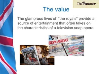 The glamorous lives of “the royals” provide a
source of entertainment that often takes on
the characteristics of a television soap opera
The value
 