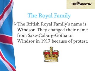 The Royal Family
The British Royal Family‘s name is
Windsor. They changed their name
from Saxe-Coburg-Gotha to
Windsor in 1917 because of protest.
 
