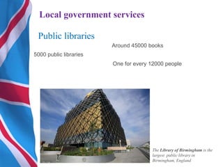 Public libraries
5000 public libraries
One for every 12000 people
Around 45000 books
Local government services
The Library of Birmingham is the
largest public library in
Birmingham, England
 