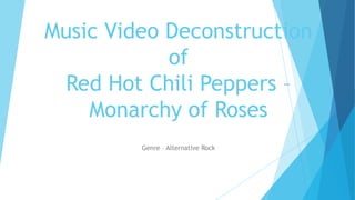 Music Video Deconstruction
of
Red Hot Chili Peppers –
Monarchy of Roses
Genre – Alternative Rock
 