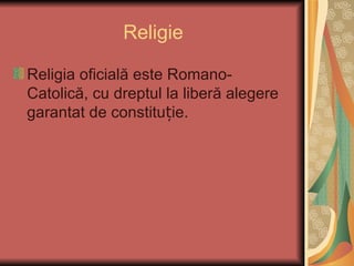 Religie

Religia oficială este Romano-
Catolică, cu dreptul la liberă alegere
garantat de constituție.
 