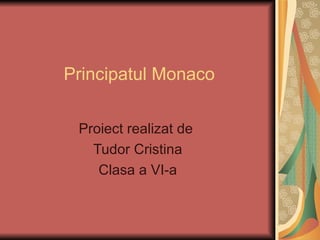 Principatul Monaco


 Proiect realizat de
   Tudor Cristina
    Clasa a VI-a
 