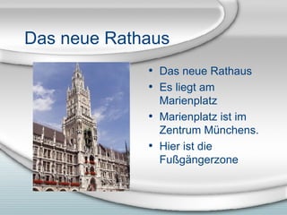 Das neue Rathaus Das neue Rathaus Es liegt am Marienplatz Marienplatz ist im Zentrum M ünchens. Hier ist die Fußgängerzone 