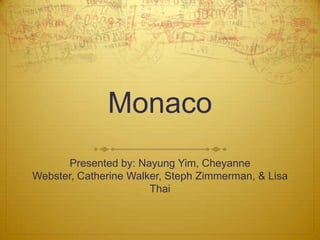 Monaco
      Presented by: Nayung Yim, Cheyanne
Webster, Catherine Walker, Steph Zimmerman, & Lisa
                       Thai
 