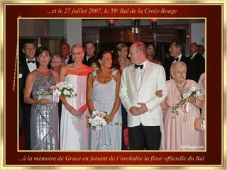 …et le 27 juillet 2007, le 59e Bal de la Croix-Rouge




…à la mémoire de Grace en faisant de l’orchidée la fleur officielle du Bal
 