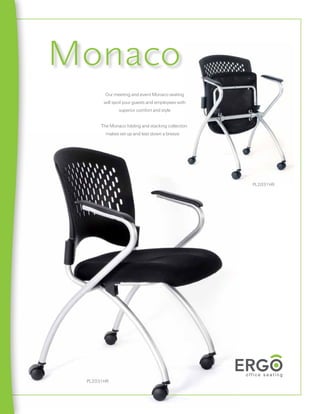 Monaco
        Our meeting and event Monaco seating
       will spoil your guests and employees with
              superior comfort and style


      The Monaco folding and stacking collection
        makes set up and tear down a breeze




                                                   PL2031HR




 PL2031HR
 