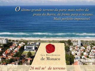 O último grande terreno da parte mais nobre da
           praia da Barra, de frente para o oceano.
                        Mais perfeito impossível.




         26 mil m² de terreno
 