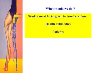 What should we do ? Studies must be targeted in two directions.   Health authorities Patients 