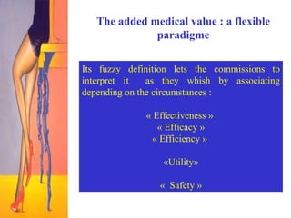 The added medical value : a flexible paradigme Its  fuzzy definition lets the commissions to interpret it  as they whish by associating depending on the circumstances   : « Effectiveness »  « Efficacy » « Efficiency »  «Utility» «  Safety  » 