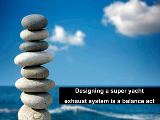 Designing a super yacht
exhaust system is a balance act
 