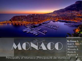 MONACO
                                           By Group 5:
                                           Kaija S, Alina V,
                                           Nataliya S,
                                           Mercedes S,
                                           Daisha S,
                                           Stephanie S.
Principality of Monaco (Principauté de Monaco)
 
