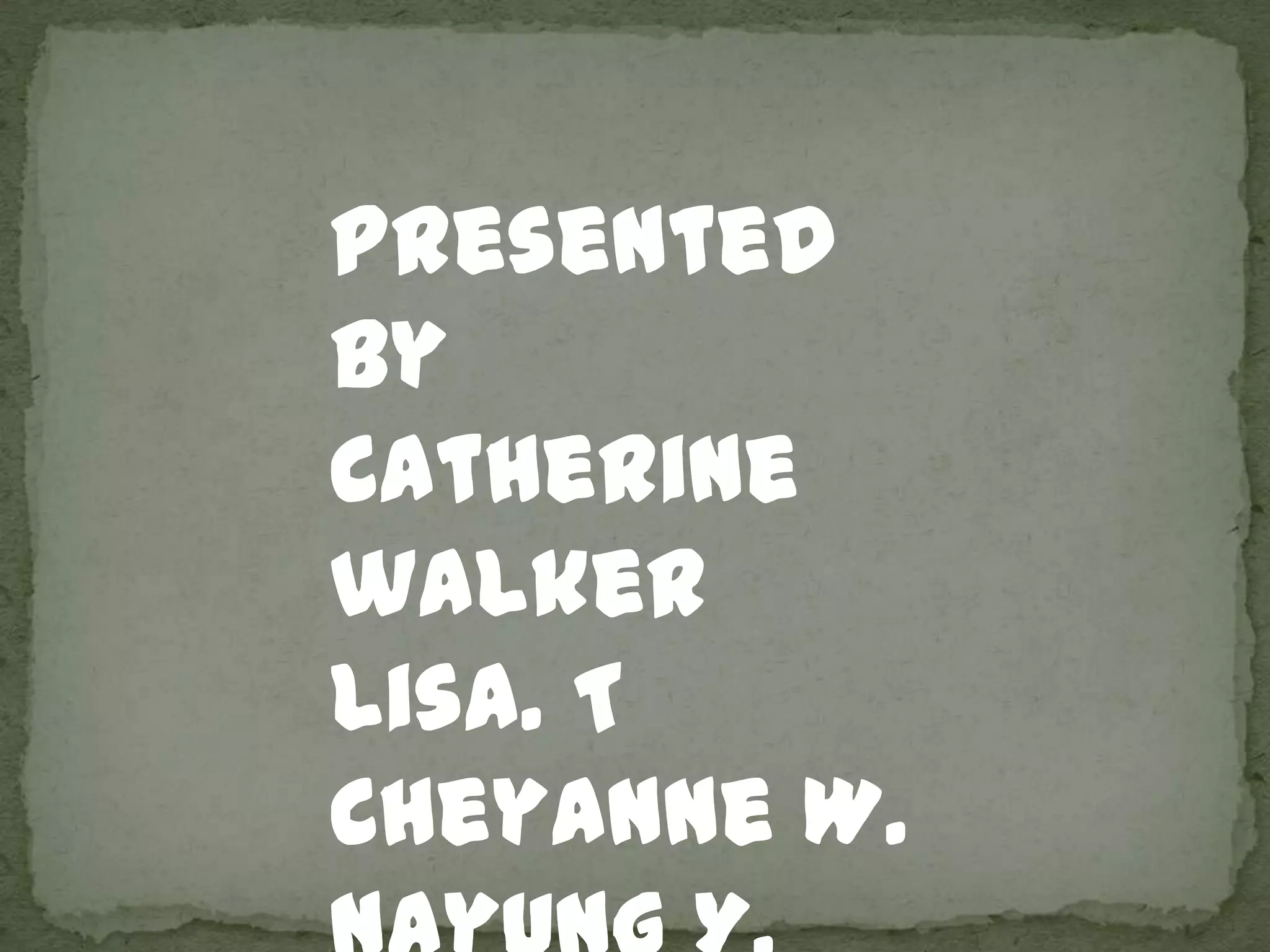 Presented
by
Catherine
walker
Lisa. T
Cheyanne W.
 