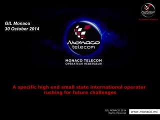 A specific high end small state international operator 
rushing for future challenges 
GIL MONACO 2014 
Martin Péronnet www.monaco.mc 
GIL Monaco 
30 October 2014 
 