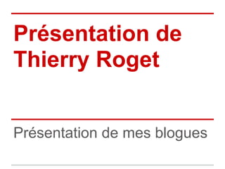 Présentation de
Thierry Roget


Présentation de mes blogues
 