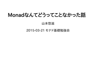 Monadなんてどうってことなかった話
山本悠滋
2015­03­21 モナド基礎勉強会
 