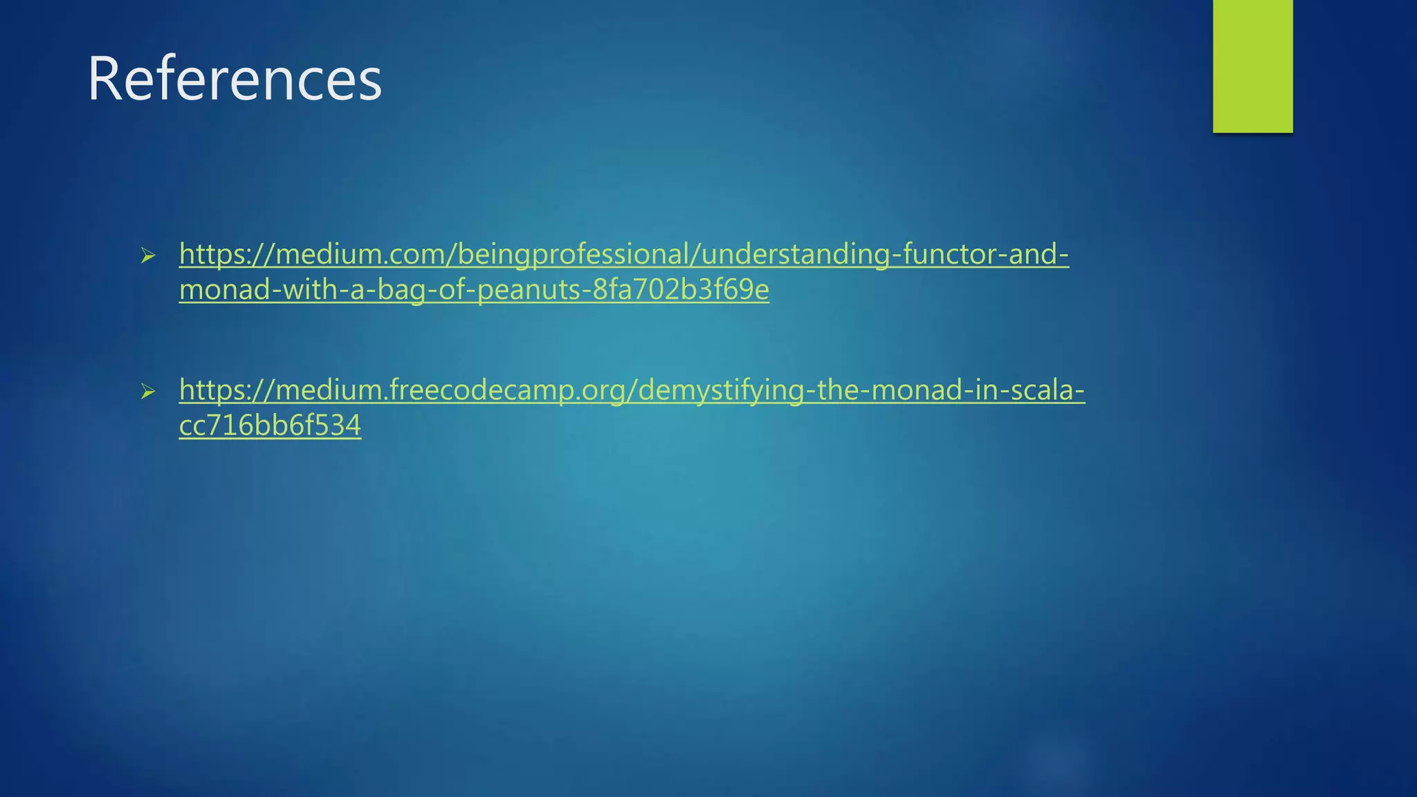 References
 https://medium.com/beingprofessional/understanding-functor-and-
monad-with-a-bag-of-peanuts-8fa702b3f69e
 https://medium.freecodecamp.org/demystifying-the-monad-in-scala-
cc716bb6f534
 