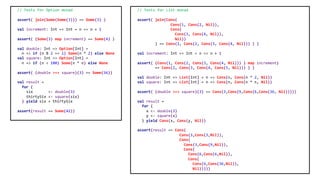 // Tests for Option monad
assert( join(Some(Some(3))) == Some(3) )
val increment: Int => Int = n => n + 1
assert( (Some(3) map increment) == Some(4) )
val double: Int => Option[Int] =
n => if (n % 2 == 1) Some(n * 2) else None
val square: Int => Option[Int] =
n => if (n < 100) Some(n * n) else None
assert( (double >=> square)(3) == Some(36))
val result =
for {
six <- double(3)
thirtySix <- square(six)
} yield six + thirtySix
assert(result == Some(42))
// Tests for List monad
assert( join(Cons(
Cons(1, Cons(2, Nil)),
Cons(
Cons(3, Cons(4, Nil)),
Nil))
) == Cons(1, Cons(2, Cons(3, Cons(4, Nil))) ) )
val increment: Int => Int = n => n + 1
assert( (Cons(1, Cons(2, Cons(3, Cons(4, Nil))) ) map increment)
== Cons(2, Cons(3, Cons(4, Cons(5, Nil))) ) )
val double: Int => List[Int] = n => Cons(n, Cons(n * 2, Nil))
val square: Int => List[Int] = n => Cons(n, Cons(n * n, Nil))
assert( (double >=> square)(3) == Cons(3,Cons(9,Cons(6,Cons(36, Nil)))))
val result =
for {
x <- double(3)
y <- square(x)
} yield Cons(x, Cons(y, Nil))
assert(result == Cons(
Cons(3,Cons(3,Nil)),
Cons(
Cons(3,Cons(9,Nil)),
Cons(
Cons(6,Cons(6,Nil)),
Cons(
Cons(6,Cons(36,Nil)),
Nil)))))
 
