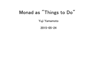 Monad as "Things to Do"
Yuji Yamamoto
2015-05-24
 