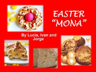 EASTER
               “MONA”
By Lucia, Ivan and
     Jorge
 