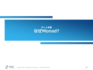 やっと本題
なぜMonad?
31Copyright ©2014, NC Design & Consulting Co., Ltd. All rights reserved.
 
