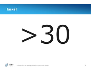Copyright ©2014, NC Design & Consulting Co., Ltd. All rights reserved.
Haskell
5
>30
 