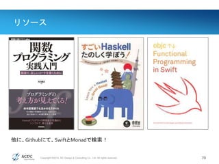 Copyright ©2014, NC Design & Consulting Co., Ltd. All rights reserved.
リソース
70
他に、Githubにて、SwiftとMonadで検索！
 