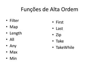 Funções de Alta Ordem
•   Filter          •   First
•   Map             •   Last
•   Length          •   Zip
•   All             •   Take
•   Any             •   TakeWhile
•   Max
•   Min
 