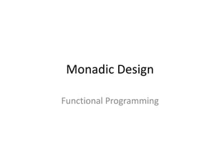 Monadic Design

Functional Programming
 