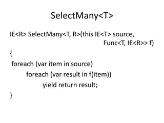 SelectMany<T>
IE<R> SelectMany<T, R>(this IE<T> source,
                                  Func<T, IE<R>> f)
{
 foreach (var item in source)
      foreach (var result in f(item))
           yield return result;
}
 