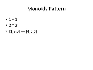 Monoids Pattern
• 1+1
• 2*2
• [1,2,3] ++ [4,5,6]
 