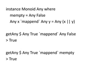 instance Monoid Any where
  mempty = Any False
  Any x `mappend` Any y = Any (x || y)

getAny $ Any True `mappend` Any False
> True

getAny $ Any True `mappend` mempty
> True
 